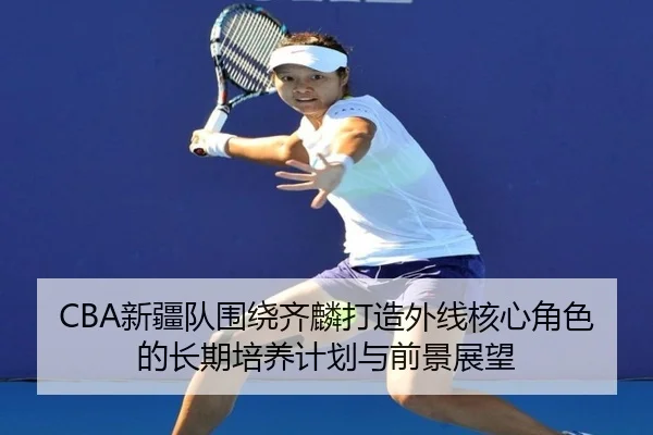 xin-jiang-dui-wei-rao-qi-lin-da-zao-wai-xian-he-xin-jue-se-de-chang-qi-pei-yang-ji-hua-yu-qian-jing-zhan-wang-3-637.jpg