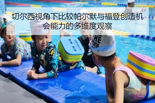 切尔西视角下比较帕尔默与福登创造机会能力的多维度观察