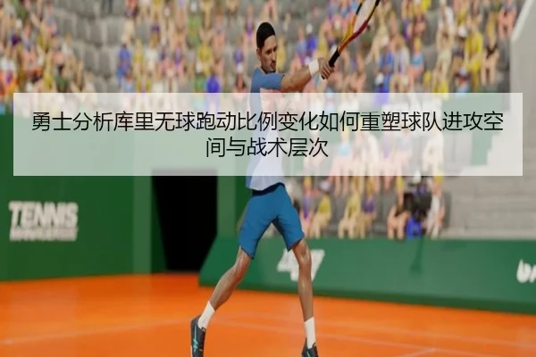 勇士分析库里无球跑动比例变化如何重塑球队进攻空间与战术层次