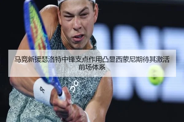 马竞新援瑟洛特中锋支点作用凸显西蒙尼期待其激活前场体系