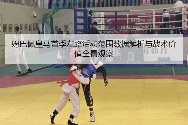 姆巴佩皇马首季左路活动范围数据解析与战术价值全景观察