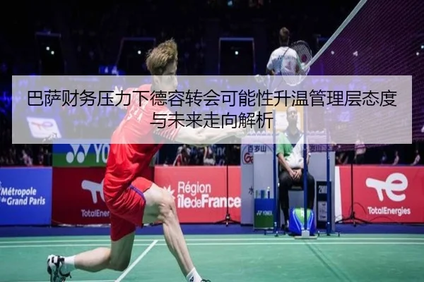 巴萨财务压力下德容转会可能性升温管理层态度与未来走向解析