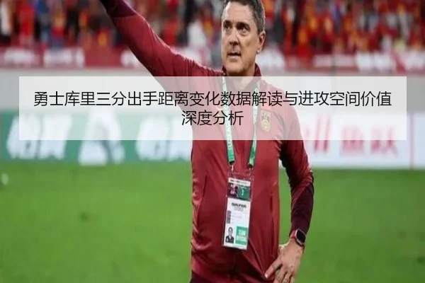 勇士库里三分出手距离变化数据解读与进攻空间价值深度分析