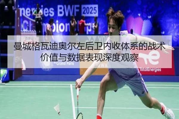 曼城格瓦迪奥尔左后卫内收体系的战术价值与数据表现深度观察